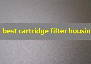 best cartridge filter housing